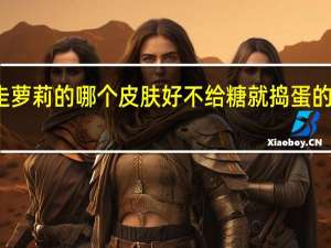 暴走萝莉的哪个皮肤好 不给糖就捣蛋的暴走萝莉