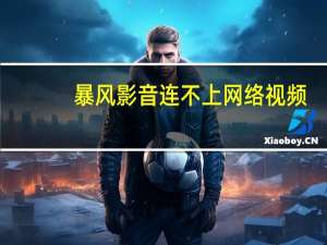 暴风影音连不上网络视频（暴风影音连不上网络）