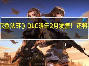 曝《艾尔登法环》DLC明年2月发售！还将参加今年TGA