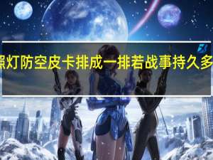 曝乌军用探照灯防空皮卡排成一排 若战事持久多数乌军将难以应付