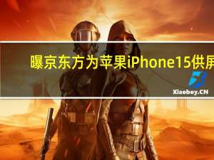 曝京东方为苹果iPhone 15供屏：跟三星LG竞争