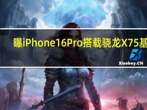 曝iPhone 16 Pro搭载骁龙X75基带：支持5.5G网络