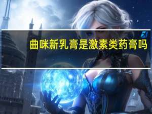 曲咪新乳膏是激素类药膏吗（曲咪新乳膏是激素药吗）