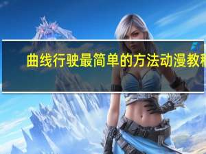 曲线行驶最简单的方法动漫教程（曲线行驶最简单的方法）