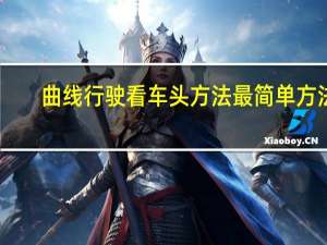 曲线行驶看车头方法最简单方法（曲线行驶看车头方法）