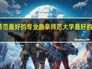 曲阜师范最好的专业 曲阜师范大学最好的专业是什么