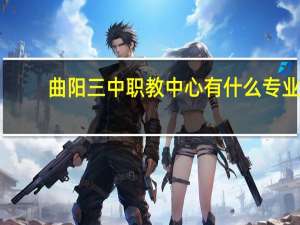 曲阳三中职教中心有什么专业