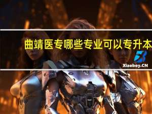 曲靖医专哪些专业可以专升本？