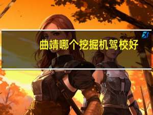 曲靖哪个挖掘机驾校好