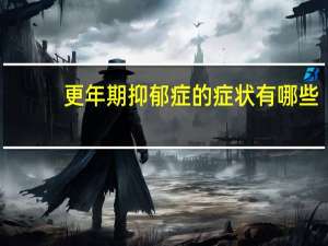 更年期抑郁症的症状有哪些（抑郁症的症状有哪些）