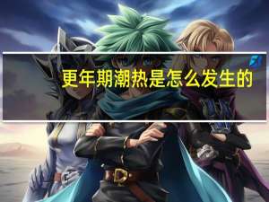 更年期潮热是怎么发生的（更年期潮热是怎么回事）