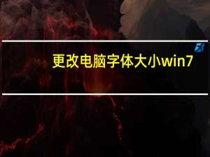 更改电脑字体大小win7（如何更改电脑字体大小）