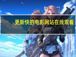 更新快的电影网站在线观看（更新快的电影网站）