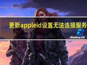 更新apple id设置无法连接服务器（更新apple id设置）