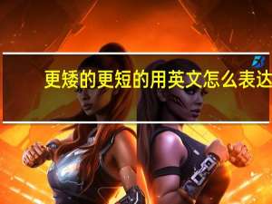 更矮的更短的用英文怎么表达？