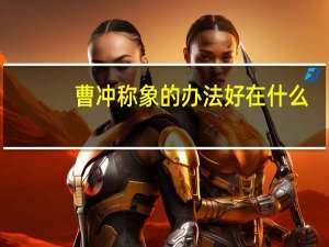 曹冲称象的办法好在什么（曹冲称象的办法好在哪里 还有别的办法吗）