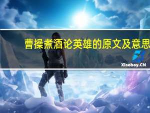 曹操煮酒论英雄的原文及意思（曹操煮酒论英雄原文）