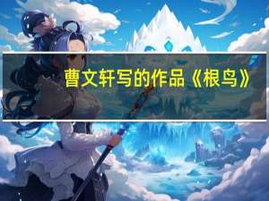 曹文轩写的作品《根鸟》（曹文轩根鸟在线阅读）