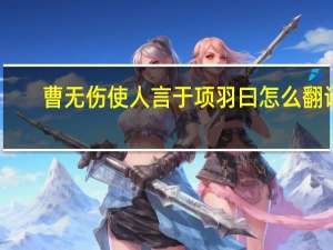 曹无伤使人言于项羽曰怎么翻译