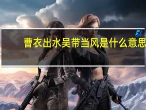 曹衣出水吴带当风是什么意思（曹衣带水）