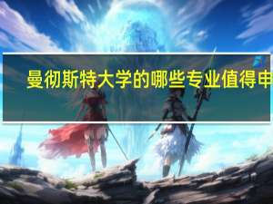 曼彻斯特大学的哪些专业值得申请