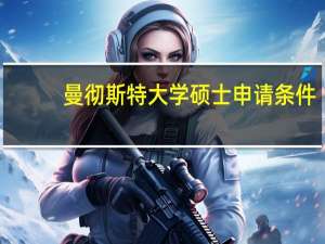 曼彻斯特大学硕士申请条件