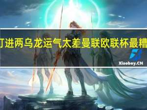 曼联单场欧战淘汰赛打进两乌龙 运气太差曼联欧联杯最糟糕的不是结果而是两个乌龙+中卫组合受伤
