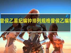 曾侯乙墓纪编钟排列规格 曾侯乙编钟图片