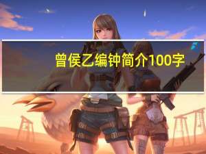 曾侯乙编钟简介100字（曾侯乙编钟简介）