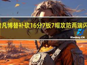 曾凡博替补砍16分7板7帽 攻防两端闪耀赛场