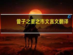 曾子之妻之市文言文翻译（曾子之妻之市）