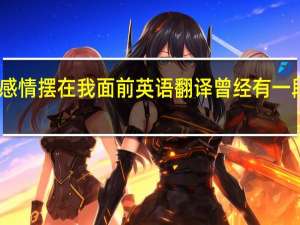 曾经有一段真挚的感情摆在我面前 英语翻译 曾经有一段真挚的感情摆在我面前