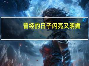 曾经的日子闪亮又明媚,是什么歌曲 曾经的日子闪亮又明媚
