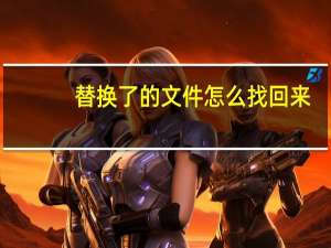 替换了的文件怎么找回来（替换掉的文件如何恢复）