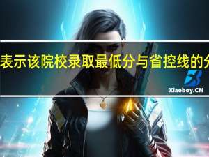 最低分差表示该院校录取最低分与省控线的分差是什么意思（大学录取最低分和省控线是什么意思）