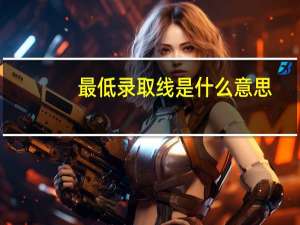最低录取线是什么意思