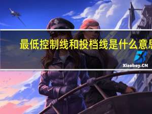 最低控制线和投档线是什么意思