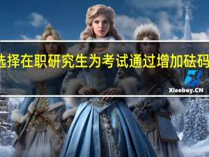 最佳选择在职研究生为考试通过增加砝码方式是什么