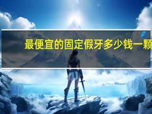 最便宜的固定假牙多少钱一颗 一颗假牙多少钱