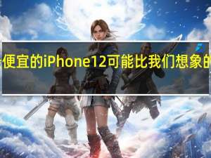 最便宜的iPhone 12可能比我们想象的更便宜