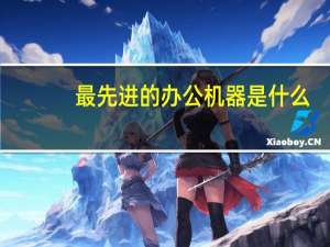 最先进的办公机器是什么