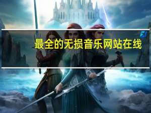 最全的无损音乐网站在线（无损音乐网站免费,最全的无损音乐网站）