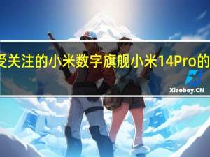 最受关注的小米数字旗舰小米14Pro的四大独享