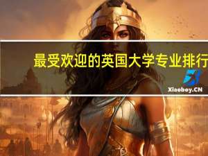 最受欢迎的英国大学专业排行