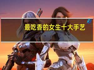 最吃香的女生十大手艺