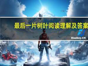 最后一片树叶阅读理解及答案（最后一片树叶阅读）