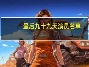 最后九十九天演员名单（最后九十九天）