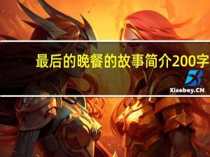 最后的晚餐的故事简介200字（最后的晚餐的故事）