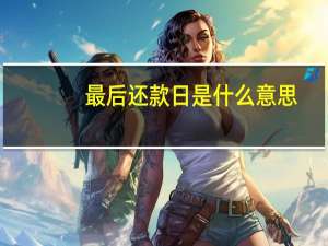 最后还款日是什么意思