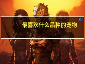 最喜欢什么品种的宠物
